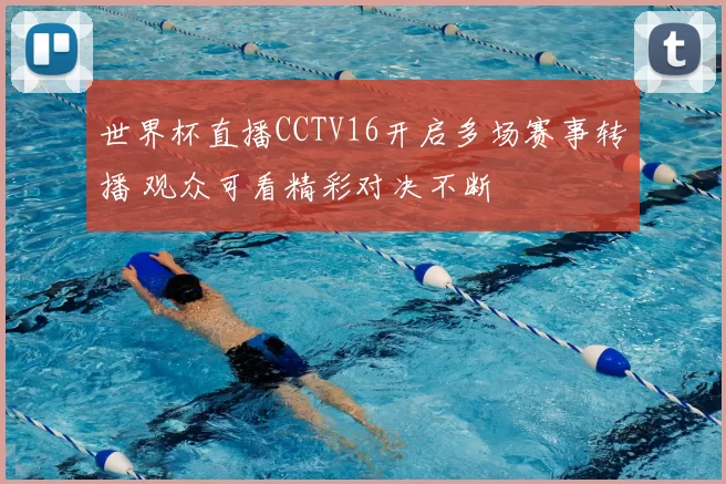 世界杯直播CCTV16开启多场赛事转播 观众可看精彩对决不断