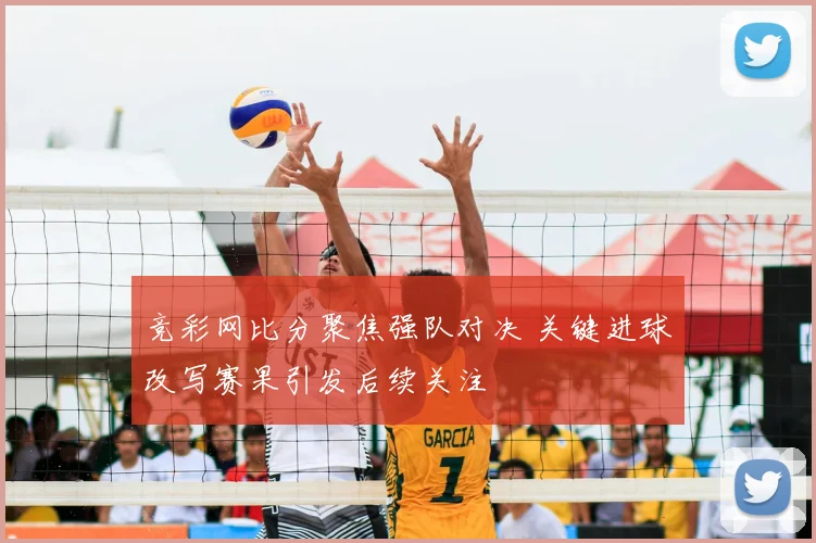 竞彩网比分聚焦强队对决 关键进球改写赛果引发后续关注