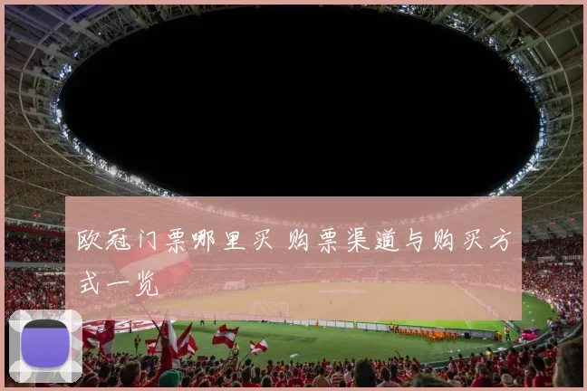 欧冠门票哪里买 购票渠道与购买方式一览