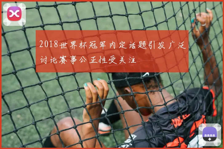 2018世界杯冠军内定话题引发广泛讨论赛事公正性受关注