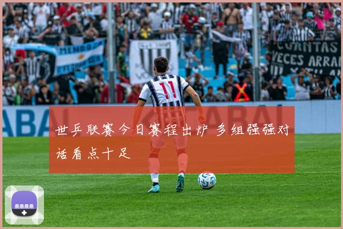 世乒联赛今日赛程出炉 多组强强对话看点十足