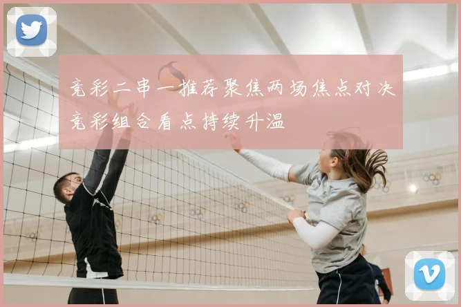 竞彩二串一推荐聚焦两场焦点对决竞彩组合看点持续升温
