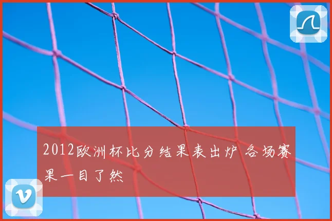 2012欧洲杯比分结果表出炉 各场赛果一目了然