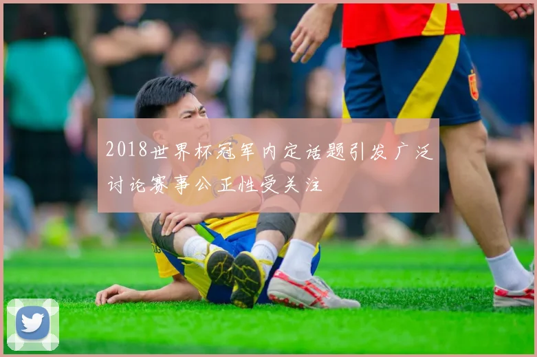 2018世界杯冠军内定话题引发广泛讨论赛事公正性受关注
