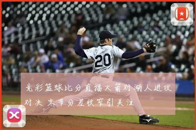 竞彩篮球比分直播火箭对湖人进攻对决 末节分差收窄引关注