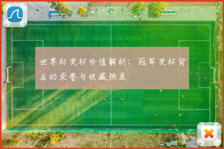 世界杯奖杯价值解析:冠军奖杯背后的荣誉与收藏热度