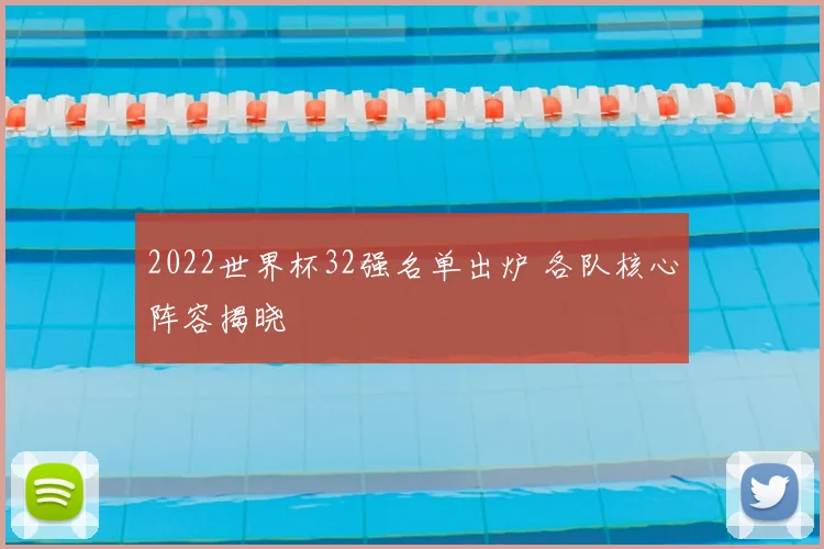 2022世界杯32强名单出炉 各队核心阵容揭晓