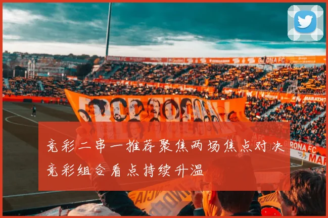 竞彩二串一推荐聚焦两场焦点对决竞彩组合看点持续升温