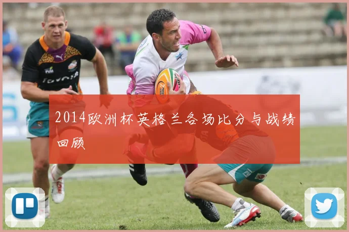 2014欧洲杯英格兰各场比分与战绩回顾