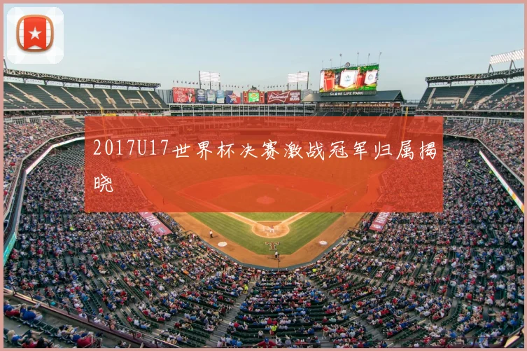 2017U17世界杯决赛激战冠军归属揭晓