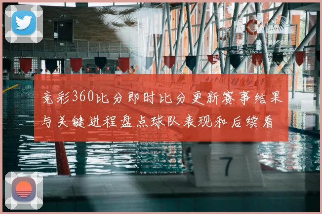 竞彩360比分即时比分更新赛事结果与关键进程盘点球队表现和后续看点
