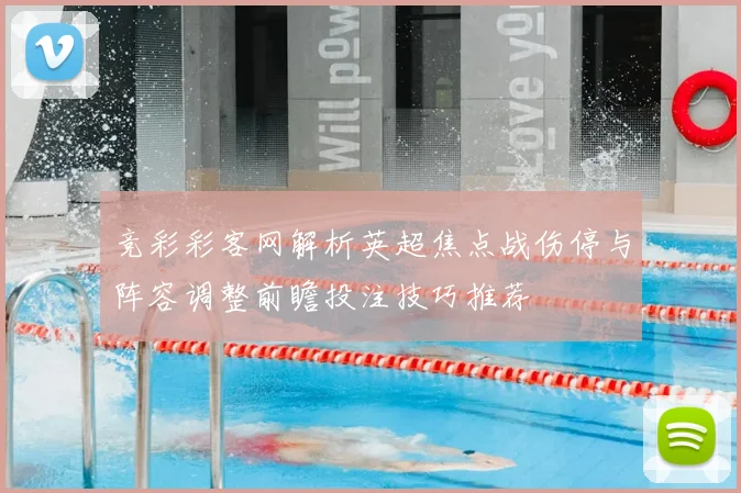 竞彩彩客网解析英超焦点战伤停与阵容调整前瞻投注技巧推荐